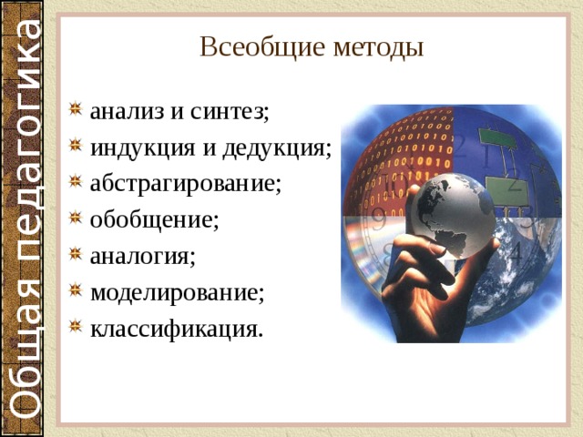 Всеобщие методы анализ и синтез; индукция и дедукция; абстрагирование; обобщение; аналогия; моделирование; классификация. 