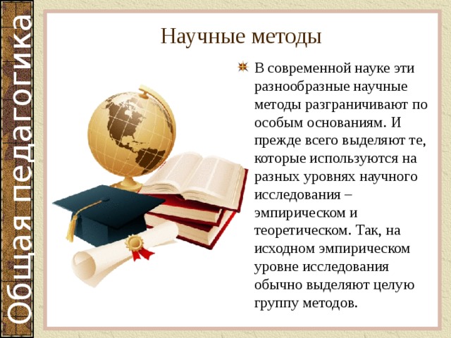 Научные методы В современной науке эти разнообразные научные методы разграничивают по особым основаниям. И прежде всего выделяют те, которые используются на разных уровнях научного исследования – эмпирическом и теоретическом. Так, на исходном эмпирическом уровне исследования обычно выделяют целую группу методов. 