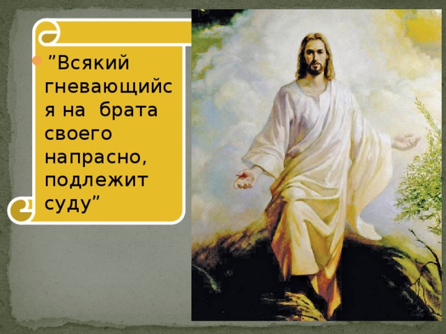 ” Всякий гневающийся на брата своего напрасно, подлежит суду” 