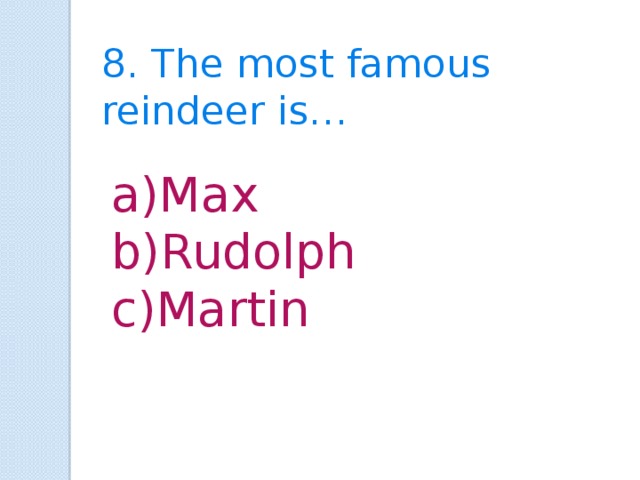 8. The most famous reindeer is… Max Rudolph Martin 