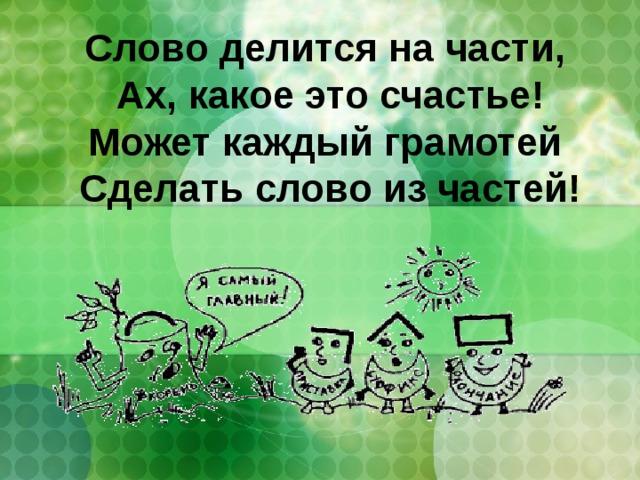 Слово делится на части,   Ах, какое это счастье!  Может каждый грамотей   Сделать слово из частей!   