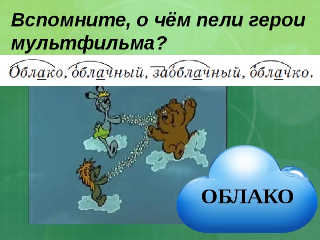 Вспомните, о чём пели герои мультфильма? ОБЛАКО 
