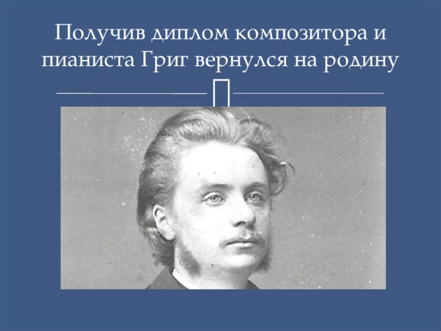 Получив диплом композитора и пианиста Григ вернулся на родину 