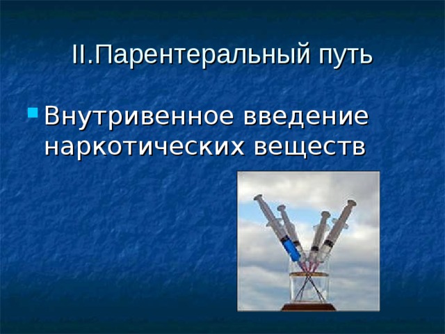 II. Парентеральный путь Внутривенное введение наркотических веществ 