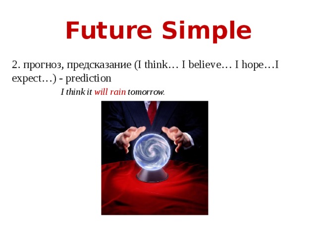 Future Simple 2. прогноз, предсказание (I think… I believe… I hope…I expect…) - prediction  I think it will rain tomorrow. 