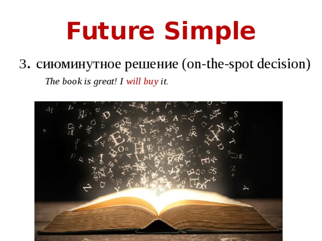 Future Simple 3 . сиюминутное решение (on-the-spot decision)  The book is great! I will buy it. 