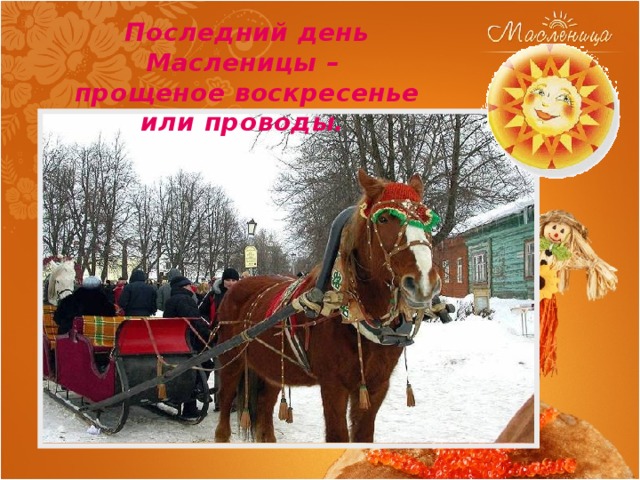 Последний день Масленицы –  прощеное воскресенье или проводы. 