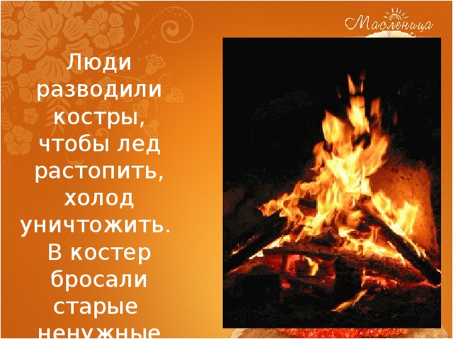 Люди разводили костры, чтобы лед растопить, холод уничтожить.  В костер бросали старые ненужные вещи. 