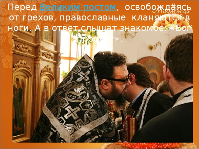 Перед Великим постом , освобождаясь от грехов, православные кланяются в ноги. А в ответ слышат знакомое: «Бог простит». 