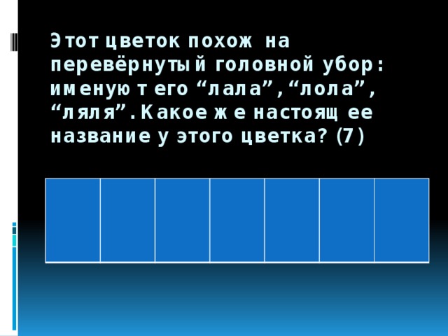 Этот цветок похож на перевёрнутый головной убор: именуют его “лала”, “лола”, “ляля”. Какое же настоящее название у этого цветка? (7) 