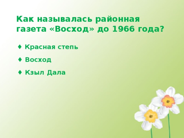 Как называлась районная газета «Восход» до 1966 года?  ♦ Красная степь ♦ Восход ♦ Кзыл Дала 