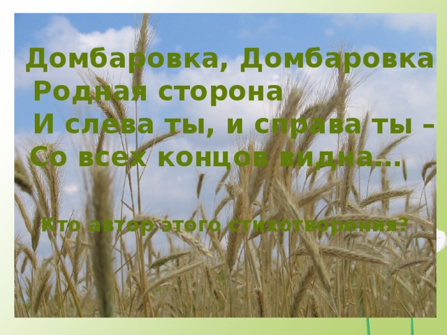 Домбаровка, Домбаровка  Родная сторона  И слева ты, и справа ты – Со всех концов видна… Кто автор этого стихотворения? 
