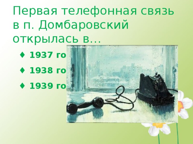 Первая телефонная связь в п. Домбаровский открылась в… ♦ 1937 год ♦ 1938 год ♦ 1939 год 
