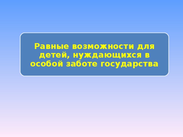 Равные возможности для детей, нуждающихся в особой заботе государства 