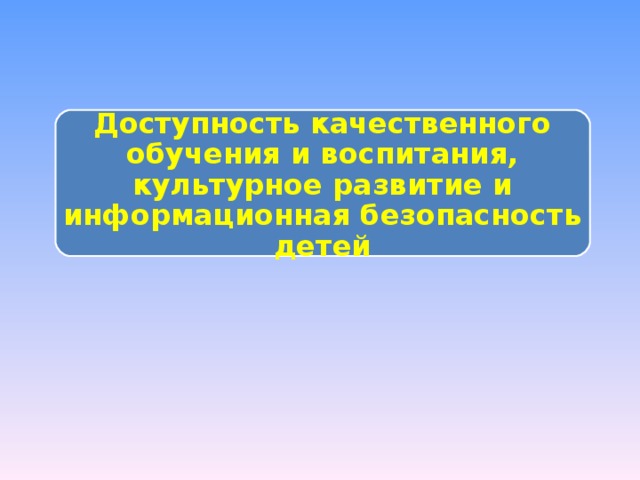 Доступность качественного обучения и воспитания, культурное развитие и информационная безопасность детей 