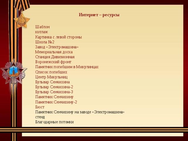 Интернет – ресурсы Шаблон коллаж Картинка с левой стороны  Школа №2 Завод «Электромашина» Мемориальная доска Станция Дивизионная Воронежский фронт Памятник погибшим в Микулинцах Список погибших Центр Микульниц Бульвар Сенчихина Бульвар Сенчихина-2 Бульвар Сенчихина-3 Памятник Сенчихину Памятник Сенчихину-2 Бюст Памятник Сенчихину на заводе «Электромашина» стенд Благодарные потомки 