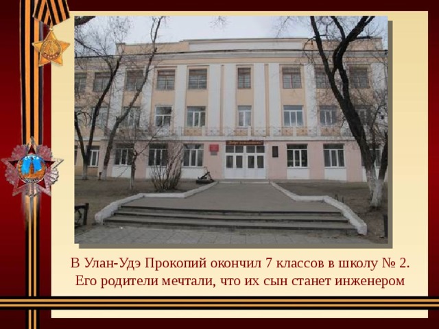 В Улан-Удэ Прокопий окончил 7 классов в школу № 2. Его родители мечтали, что их сын станет инженером 