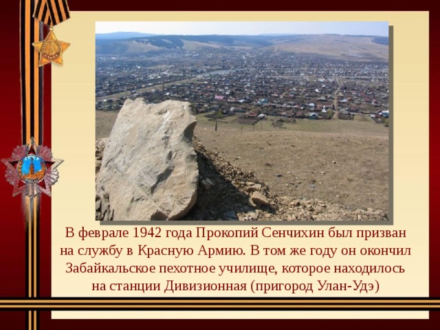 В феврале 1942 года Прокопий Сенчихин был призван на службу в Красную Армию. В том же году он окончил Забайкальское пехотное училище, которое находилось на станции Дивизионная (пригород Улан-Удэ) 