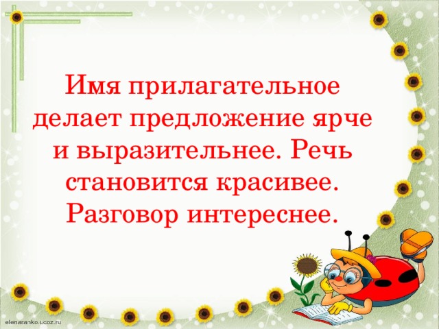 Имя прилагательное делает предложение ярче и выразительнее. Речь становится красивее. Разговор интереснее. 