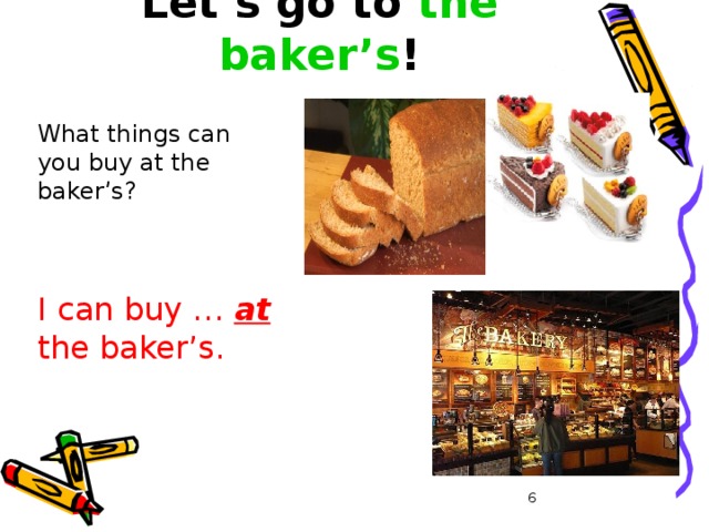 Let’s go to the baker’s ! What things can you buy at the baker’s? I can buy … at the baker’s.  