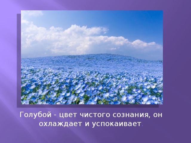 Голубой - цвет чистого сознания, он охлаждает и успокаивает . 