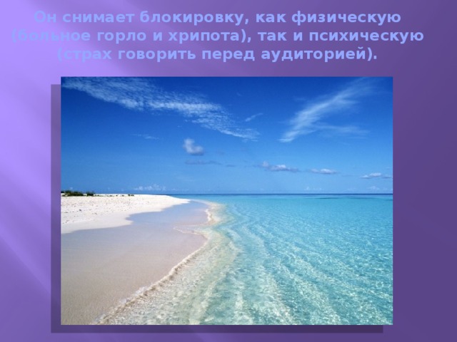 Он снимает блокировку, как физическую (больное горло и хрипота), так и психическую (страх говорить перед аудиторией).   