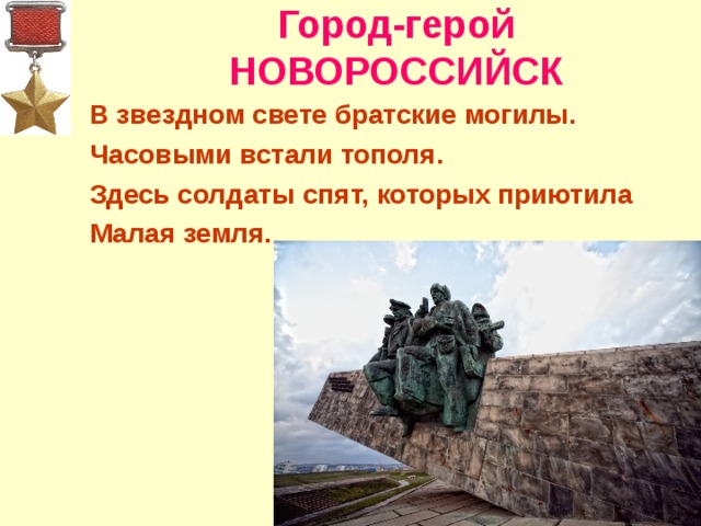 Город-герой НОВОРОССИЙСК В звездном свете братские могилы. Часовыми встали тополя. Здесь солдаты спят, которых приютила Малая земля.