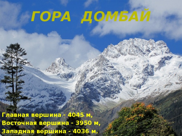 Гора Домбай        Главная вершина - 4045 м, Восточная вершина - 3950 м, Западная вершина - 4036 м. 