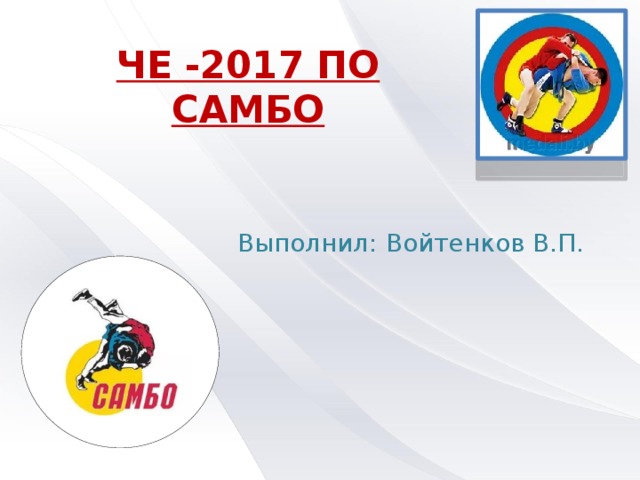 ЧЕ -2017 ПО САМБО Выполнил: Войтенков В.П. 