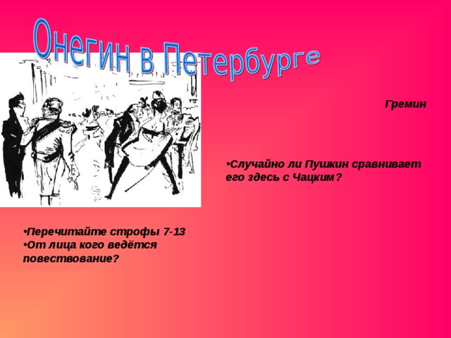 Гремин Случайно ли Пушкин сравнивает его здесь с Чацким? Перечитайте строфы 7-13 От лица кого ведётся повествование?  