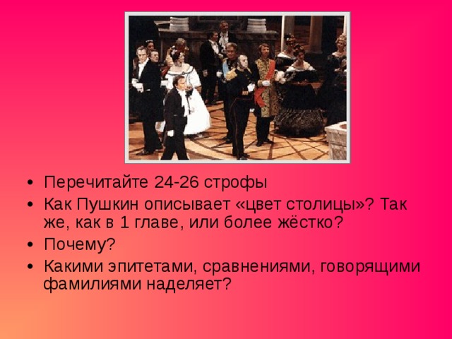 Перечитайте 24-26 строфы Как Пушкин описывает «цвет столицы»? Так же, как в 1 главе, или более жёстко? Почему? Какими эпитетами, сравнениями, говорящими фамилиями наделяет? 