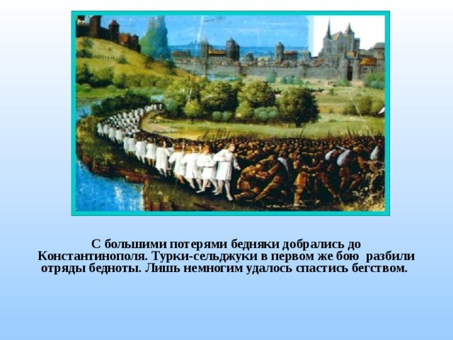С большими потерями бедняки добрались до Константинополя. Турки-сельджуки в первом же бою разбили отряды бедноты. Лишь немногим удалось спастись бегством. 