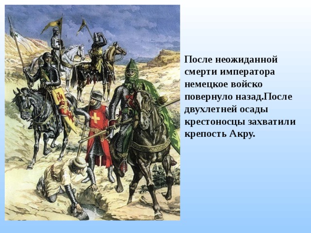 После неожиданной смерти императора немецкое войско повернуло назад.После двухлетней осады крестоносцы захватили крепость Акру. 