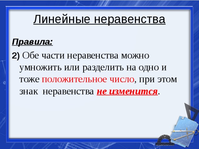 Линейные неравенства Правила: 2)  Обе части неравенства можно умножить или разделить на одно и тоже положительное число , при этом знак неравенства не изменится . 