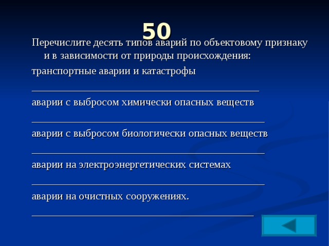 50   Перечислите десять типов аварий по объектовому признаку и в зависимости от природы происхождения: транспортные аварии и катастрофы __________________________________________ аварии с выбросом химически опасных веществ ___________________________________________ аварии с выбросом биологически опасных веществ ___________________________________________ аварии на электроэнергетических системах ___________________________________________ аварии на очистных сооружениях. _________________________________________ 
