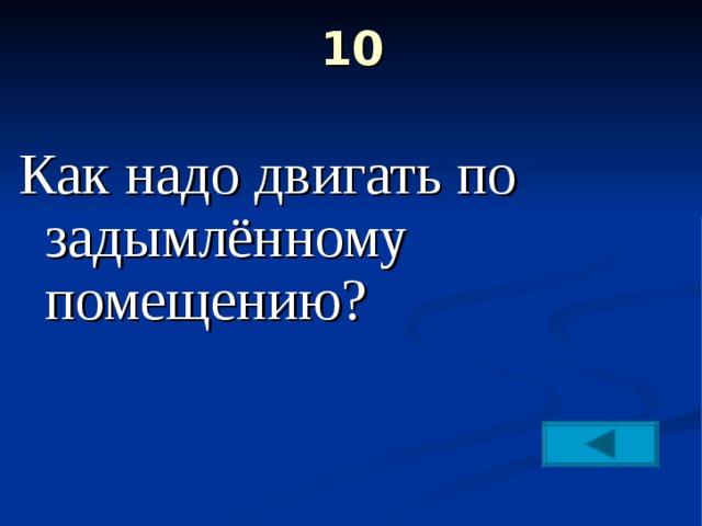 10   Как надо двигать по задымлённому помещению? 