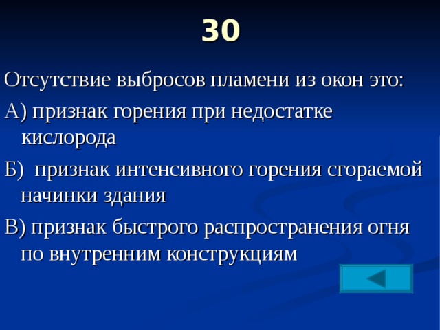 30   Отсутствие выбросов пламени из окон это: А) признак горения при недостатке кислорода Б) признак интенсивного горения сгораемой начинки здания В) признак быстрого распространения огня по внутренним конструкциям 