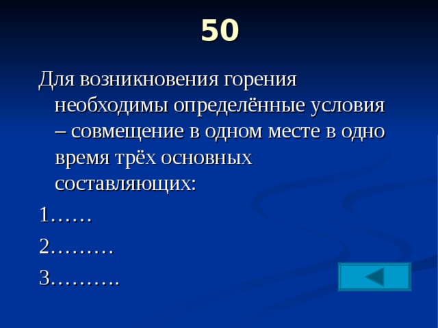 50   Для возникновения горения необходимы определённые условия – совмещение в одном месте в одно время трёх основных составляющих: 1…… 2……… 3………. 