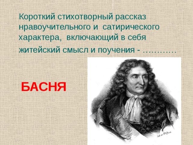 Короткий стихотворный рассказ нравоучительного и сатирического характера, включающий в себя  житейский смысл и поучения - ………… БАСНЯ