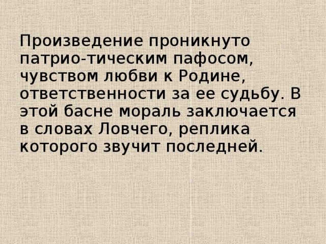 Произведение проникнуто патрио-тическим пафосом, чувством любви к Родине, ответственности за ее судьбу. В этой басне мораль заключается в словах Ловчего, реплика которого звучит последней.
