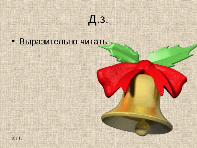 Д.з. Выразительно читать. 8.1.13