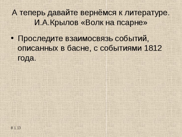 А теперь давайте вернёмся к литературе. И.А.Крылов «Волк на псарне» Проследите взаимосвязь событий, описанных в басне, с событиями 1812 года. 8.1.13