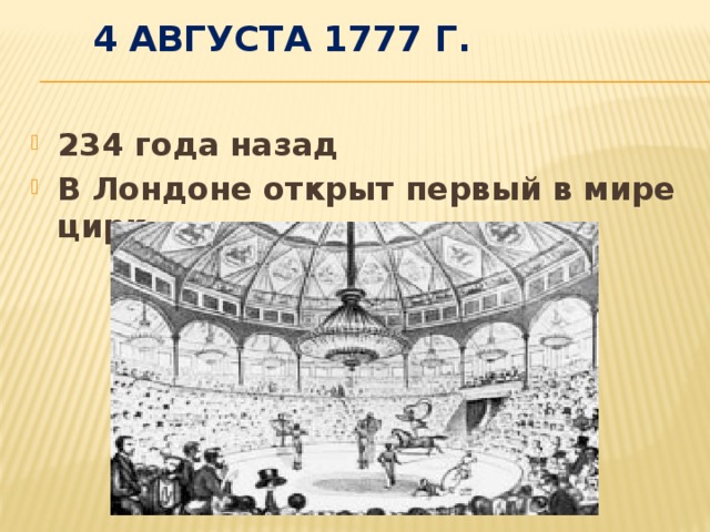  4 августа 1777 г.   234 года назад В Лондоне открыт первый в мире цирк  