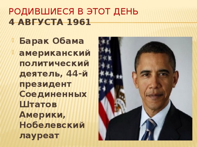 Родившиеся в этот день  4 августа 1961    Барак Обама американский политический деятель, 44-й президент Соединенных Штатов Америки, Нобелевский лауреат  