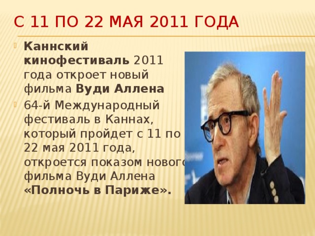 с 11 по 22 мая 2011 года Каннский кинофестиваль 2011 года откроет новый фильма Вуди Аллена 64-й Международный фестиваль в Каннах, который пройдет с 11 по 22 мая 2011 года, откроется показом нового фильма Вуди Аллена «Полночь в Париже».  