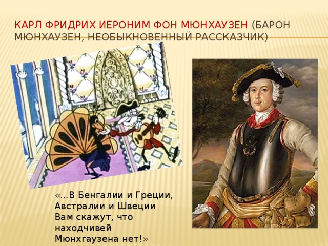 Карл Фридрих Иероним Фон Мюнхаузен (барон Мюнхаузен, необыкновенный рассказчик)   «...В Бенгалии и Греции, Австралии и Швеции Вам скажут, что находчивей Мюнхгаузена нет!»  