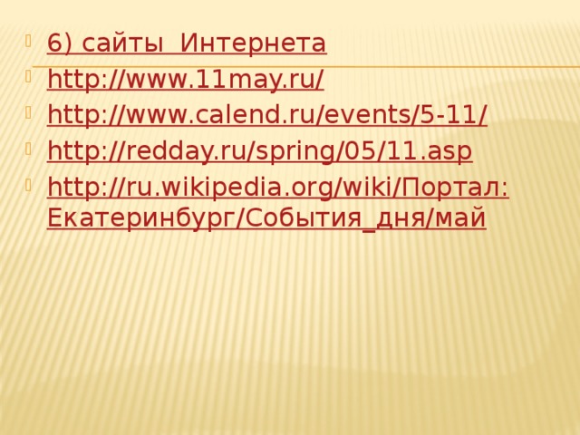 6) сайты  Интернета http://www.11may.ru/ http://www.calend.ru/events/5-11/ http://redday.ru/spring/05/11.asp http://ru.wikipedia.org/wiki/Портал:Екатеринбург/События_дня/май  