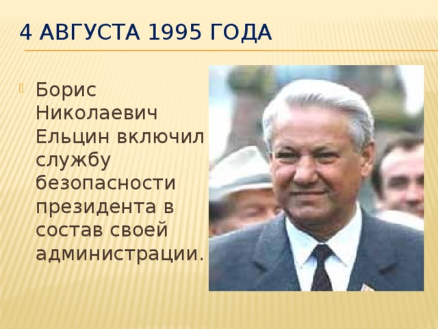 4 августа 1995 года Борис Николаевич Ельцин включил службу безопасности президента в состав своей администрации.  