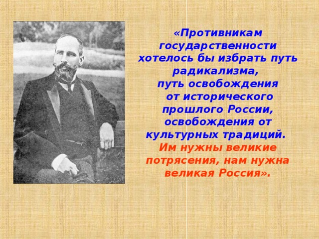 «Противникам государственности хотелось бы избрать путь радикализма, путь освобождения  от исторического прошлого России, освобождения от культурных традиций. Им нужны великие потрясения, нам нужна великая Россия». 