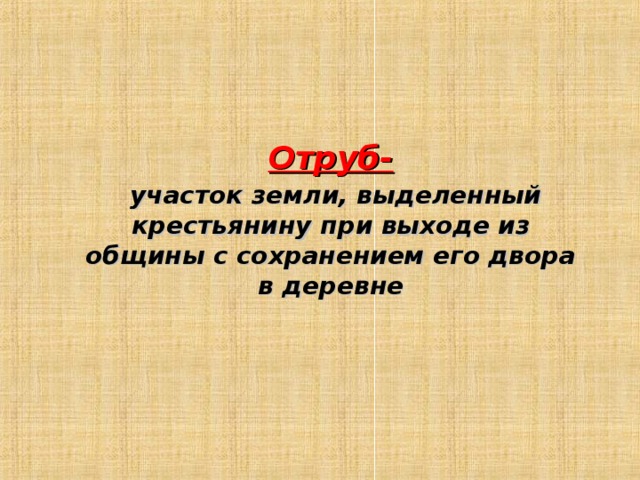 Отруб-  участок земли, выделенный крестьянину при выходе из общины с сохранением его двора в деревне 